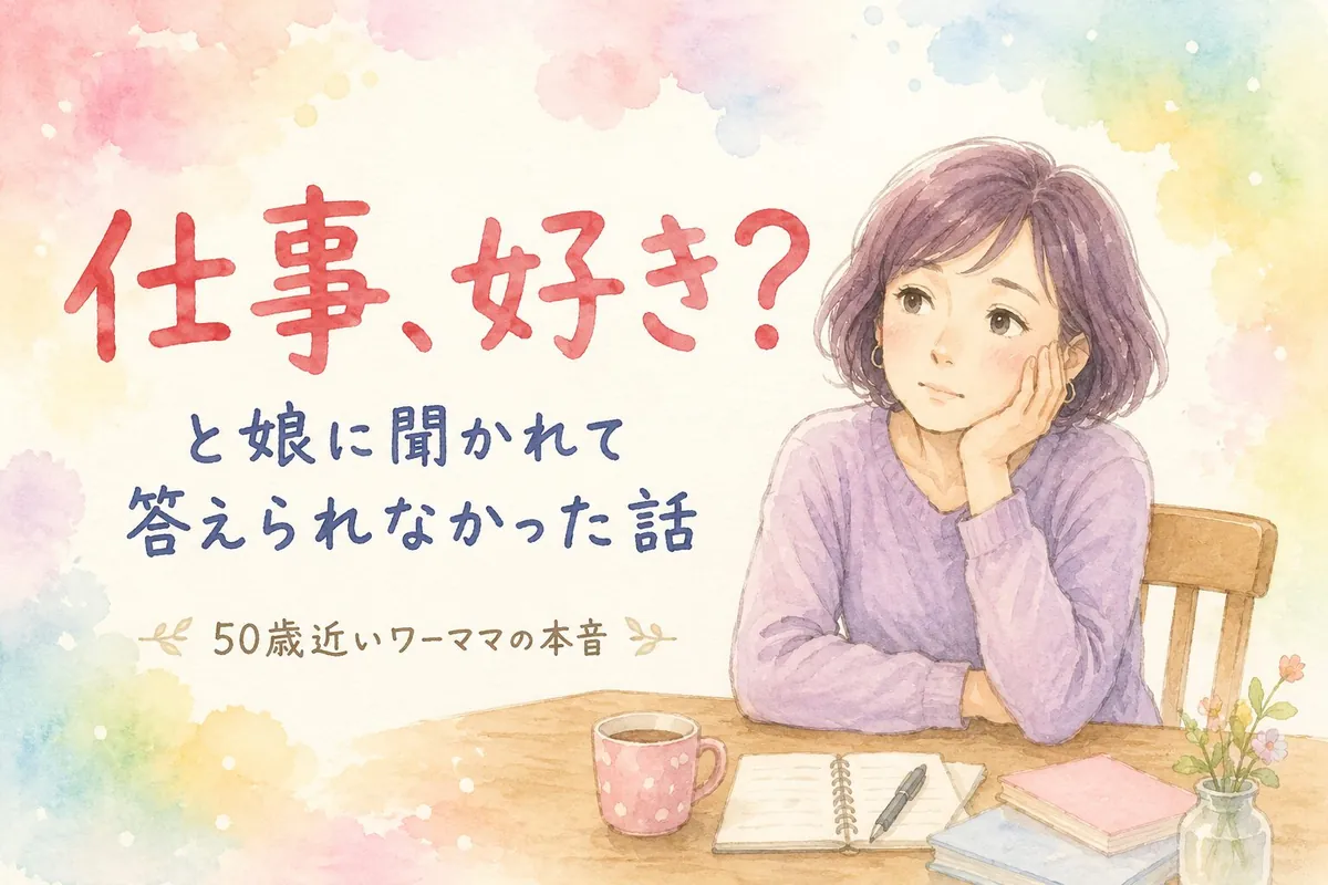 「仕事、好き？」と娘に聞かれて答えられなかった、50歳近いワーママの話